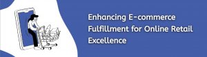 enhancing-e-commerce-fulfillment-for-online-retail-excellence