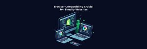 Browser Compatibility Crucial for Shopify Websites